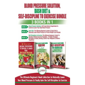 Blood Pressure Solution, Dash Diet & Self-Discipline To Exercise - 3 Books in 1 Bundle: The Ultimate Beginner's Book Collection To Naturally Lower You