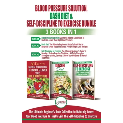 Blood Pressure Solution, Dash Diet & Self-Discipline To Exercise - 3 Books in 1 Bundle: The Ultimate Beginner's Book Collection To Naturally Lower You