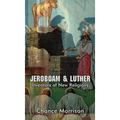 Jeroboam & Luther: Inventors of New Religions