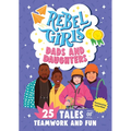 Rebel Girls Dads and Daughters: 25 Tales of Teamwork and Fun