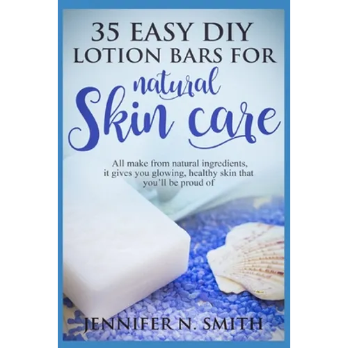 Lotion Bars: 35 Easy DIY Lotion Bars for Natural Skin Care: All Make From Natural Ingredients, It Gives You Glowing, Healthy Skin T