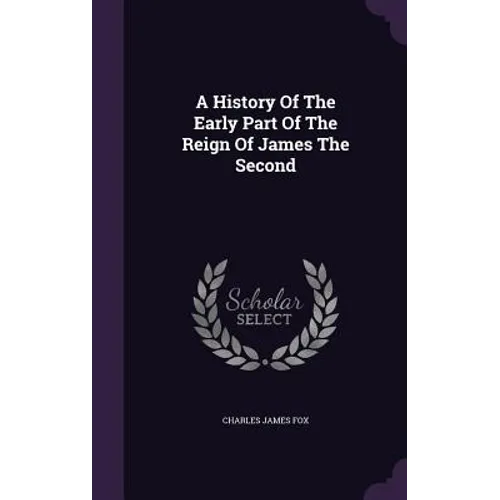 A History Of The Early Part Of The Reign Of James The Second