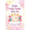 Señor, Estás Tarde Otra Vez: Guía Para La Mujer Impaciente Ante Los Tiempos de Dios