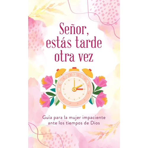 Señor, Estás Tarde Otra Vez: Guía Para La Mujer Impaciente Ante Los Tiempos de Dios