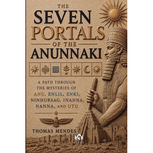 The Seven Portals of the Anunnaki: A Path Through the Mysteries of Anu, Enlil, Enki, Ninhursag, Inanna, Nanna, and Utu