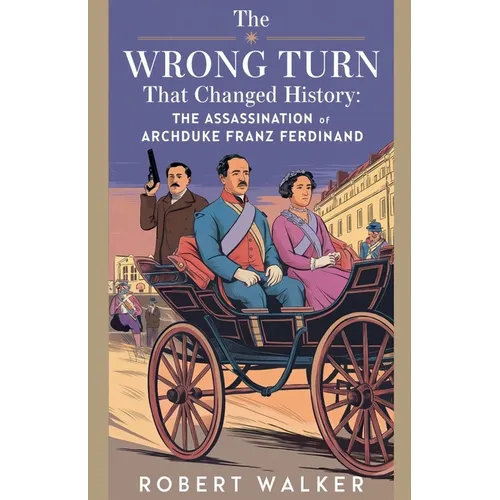 The Wrong Turn that Changed History: The Assassination of Archduke Franz Ferdinand