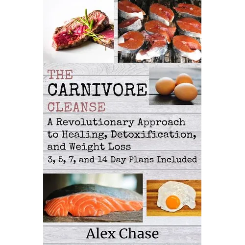 The Carnivore Cleanse: A Revolutionary Approach to Healing, Detoxification, and Weight Loss