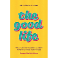 The Good Life: What Jesus Teaches about Finding True Happiness