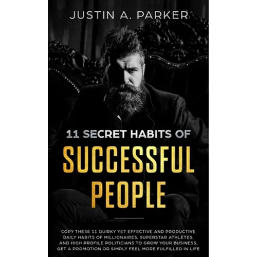 11 Secret Habits Of Successful People: Copy These 11 Quirky Yet Effective And Productive Daily Habits Of Millionaires, Superstar Athletes, And High Pr