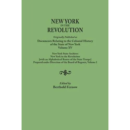 New York in the Revolution. Originally Published as Documents Relating to the Colonial History of the State of New York, Volume XV. New York State Arc