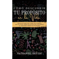 Cómo Descubrir tu Propósito en la Vida: Sencillos Pasos para Saber Exactamente que es lo que Tienes que Hacer para Encontrar tu Verdadera Misión en es