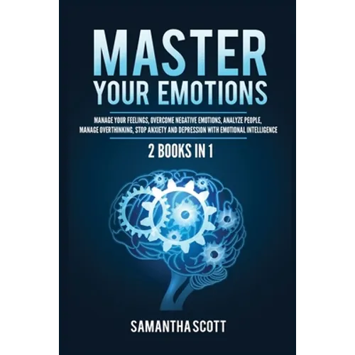 Master Your Emotions: 2 Books in 1: Manage Your Feelings, Overcome Negative Emotions, Analyze People, Manage Overthinking, Stop Anxiety and Depression