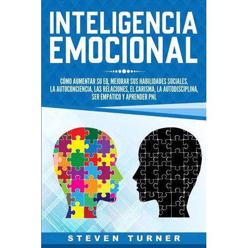 Inteligencia Emocional: Cómo aumentar su EQ, mejorar sus habilidades sociales, la autoconciencia, las relaciones, el carisma, la autodisciplina, ser e