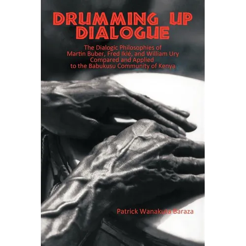 Drumming Up Dialogue: The Dialogic Philosophies of Martin Buber, Fred Iklé, and William Ury Compared and Applied to the Babukusu Community of Kenya