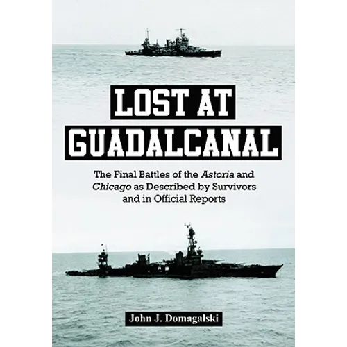 Lost at Guadalcanal: The Final Battles of the Astoria and Chicago as Described by Survivors and in Official Reports - Paperback