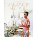 Welcome to My Table: A Cookbook of Delicious Recipes, Celebration Menus, and Hosting Inspiration to Bring People Together