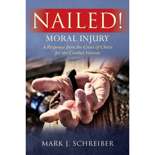 Nailed!: Moral Injury: A Response from the Cross of Christ for the Combat Veteran