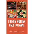 Things Mother Used to Make: A Heartwarming Collection of Traditional American Recipes and Household Wisdom