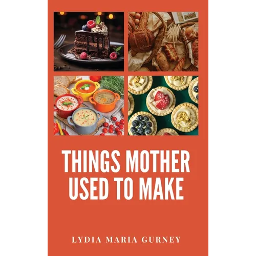 Things Mother Used to Make: A Heartwarming Collection of Traditional American Recipes and Household Wisdom