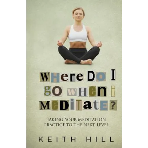 Where Do I Go When I Meditate?: Taking your meditation practice to the next level