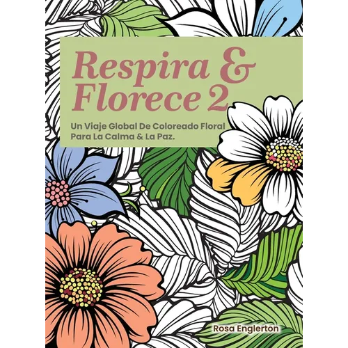 Respira & Florece 2. Un Viaje Global de Coloreado Floral para la Calma y la Paz.: Una relajante experiencia para colorear que ayuda a adolescentes y a
