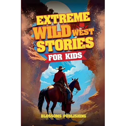 Extreme Wild West Stories for Kids: Extraordinary Tales of Cowboys, Outlaws & Frontier Adventure