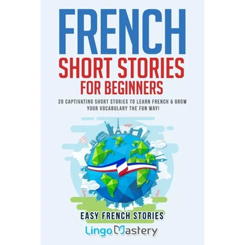 French Short Stories for Beginners: 20 Captivating Short Stories to Learn French & Grow Your Vocabulary the Fun Way!