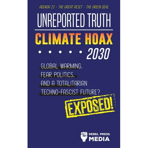 Unreported Truth - Climate Hoax 2030 - Global Warming, Fear Politics and a Totalitarian Techno-Fascist Future? Agenda 21 - The Great Reset - The Green