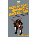 How To Play Advanced Bass Guitar: Your Step By Step Guide To Playing Advanced Bass Guitar