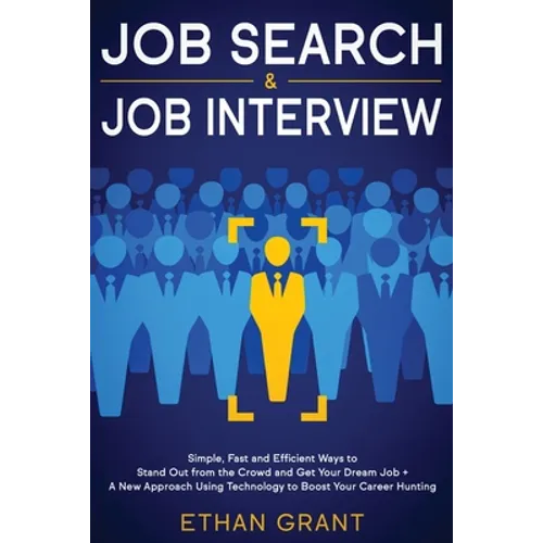 Job Search and Job Interview: Simple, Fast and Efficient Ways to Stand Out from The Crowd and Get Your Dream Job + A New Approach Using Technology to
