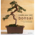 Create Your Own Bonsai: 50 Step-By-Step Projects Shown in Over 400 Photographs