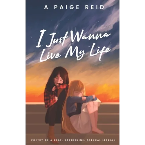 I Just Wanna Live My Life: Poetry of a deaf, borderline, asexual lesbian