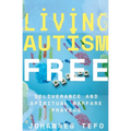 Living Autism Free: Deliverance And Spiritual Warfare
