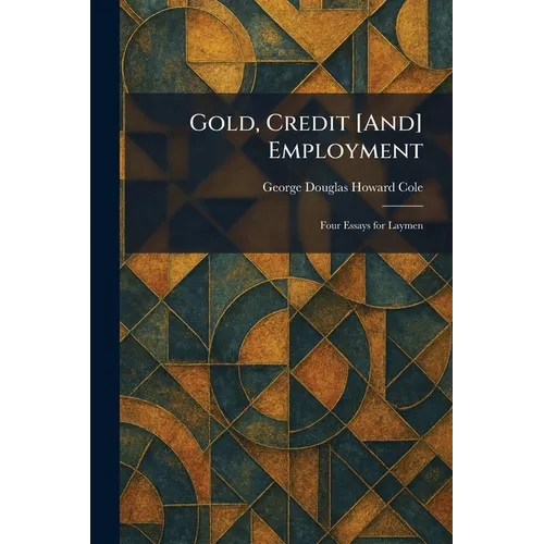 Gold, Credit [And] Employment: Four Essays for Laymen