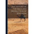 The History of the Siege and Destruction of Jerusalem