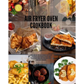 Air Fryer Oven Cookbook: Cook and get the best results with the air fryer. Easy Recipes to Fry, and Roast with your Air Fryer Oven. Fast and ta