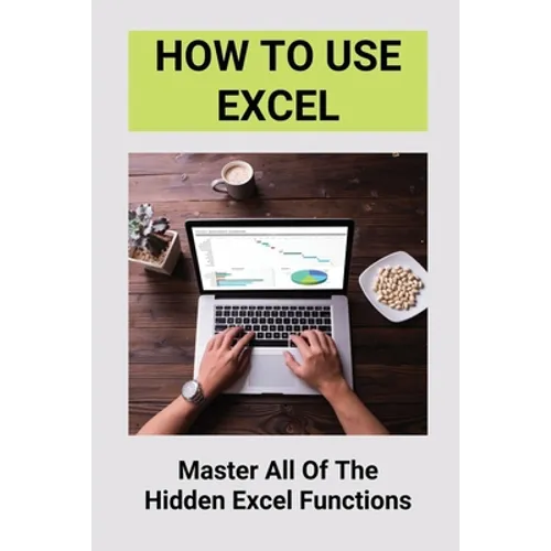 How To Use Excel: Master All Of The Hidden Excel Functions: Excel For Dummies Book