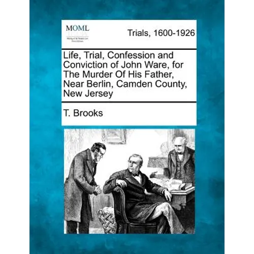Life, Trial, Confession and Conviction of John Ware, for the Murder of His Father, Near Berlin, Camden County, New Jersey