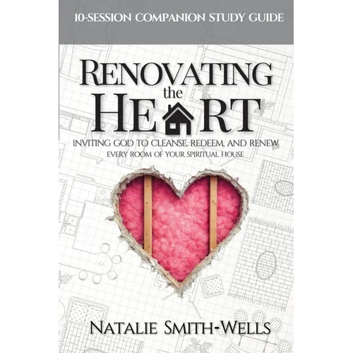 Renovating the Heart: Inviting God to Cleanse, Redeem, and Renew Every Room of Your Spiritual House
