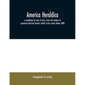 America heraldica: a compilation of coats of arms, crests and mottoes of prominent American families settled in this country before 1800