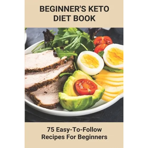 Beginner's Keto Diet Book: 75 Easy-To-Follow Recipes For Beginners: Living The Keto Lifestyle