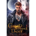 Claimed by Prince Daddy: A Secret Baby Rejected Mate Werewolf Shifter Romance
