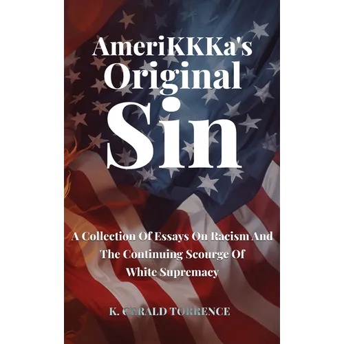 AmeriKKKa's Original Sin: A Collection of Essays on Racism and the Continuing Scourge of White Supremacy