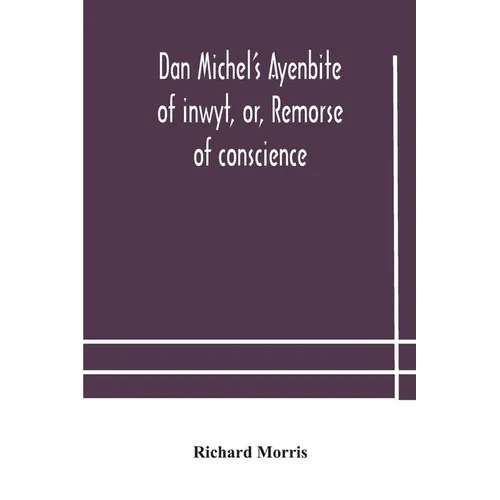 Dan Michel'S Ayenbite Of Inwyt, Or, Remorse Of Conscience.: In The Kentish Dialect, 1340 A.D