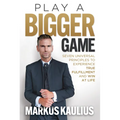 Play a Bigger Game: Seven Universal Principles to Experience True Fulfillment and Win at Life