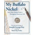 My Buffalo Nickel and Other Stories From a Portuguese American Life: The Life and Writings of Joseph George Ray as told by Marie Ray Fraley