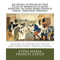 An Appeal in Favor of that Class of Americans Called Africans. by Lydia Maria Francis Child (Original Version)