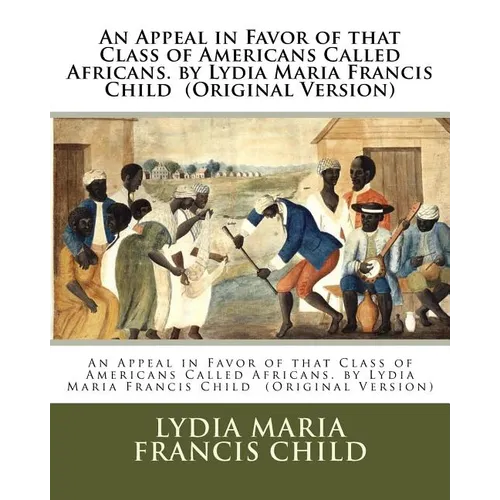 An Appeal in Favor of that Class of Americans Called Africans. by Lydia Maria Francis Child (Original Version)