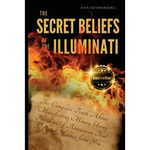 The Secret Beliefs of The Illuminati: The Complete Truth About Manifesting Money Using The Law of Attraction That Is Being Hidden From You