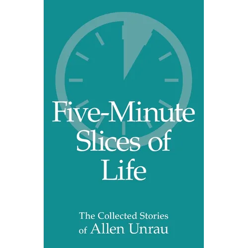 Five-Minute Slices of Life: The Collected Stories of Allen Unrau